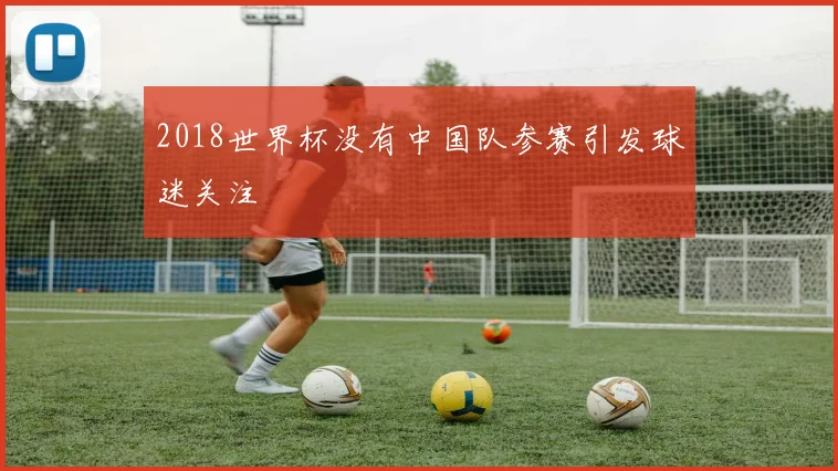 2018世界杯没有中国队参赛引发球迷关注