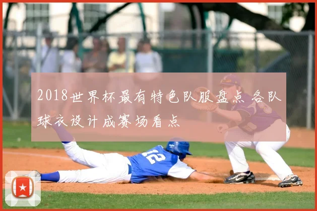 2018世界杯最有特色队服盘点 各队球衣设计成赛场看点