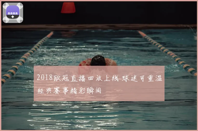 2018欧冠直播回放上线 球迷可重温经典赛事精彩瞬间