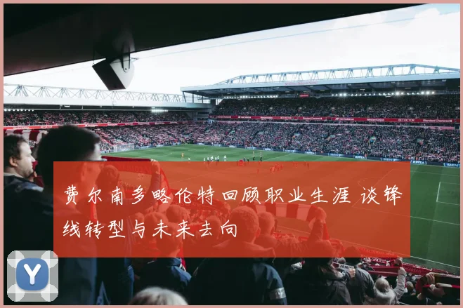 费尔南多略伦特回顾职业生涯 谈锋线转型与未来去向