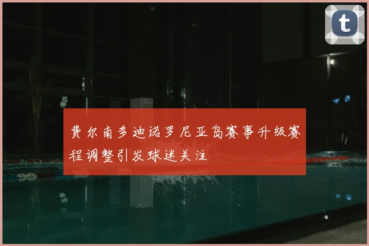 费尔南多迪诺罗尼亚岛赛事升级赛程调整引发球迷关注