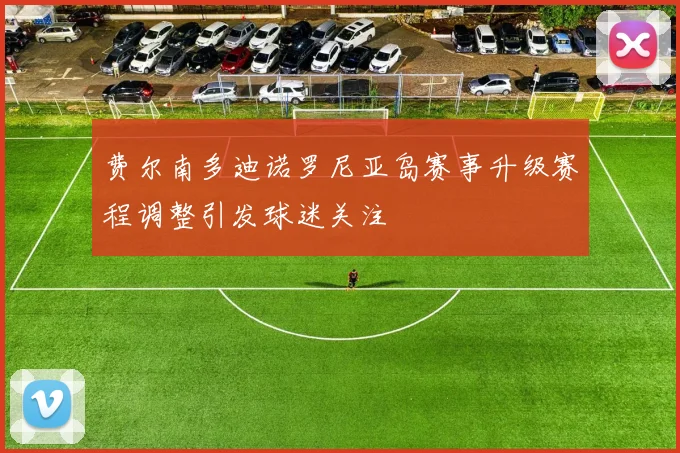 费尔南多迪诺罗尼亚岛赛事升级赛程调整引发球迷关注