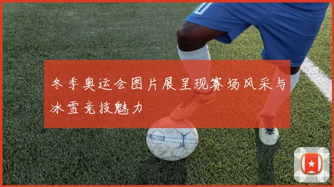 冬季奥运会图片展呈现赛场风采与冰雪竞技魅力